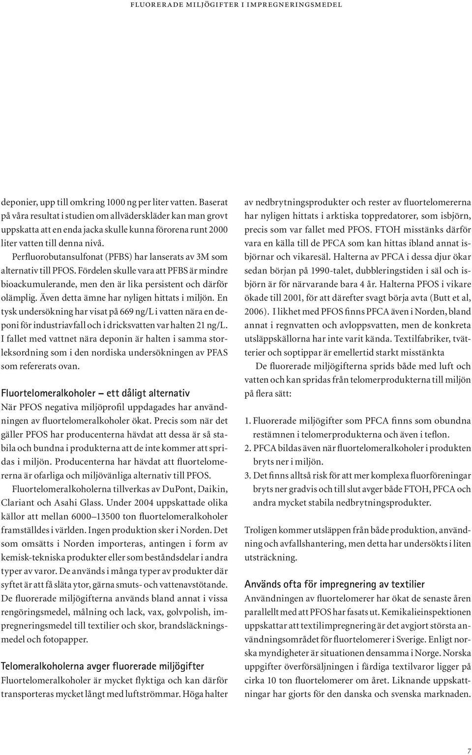 Perfluorobutansulfonat (PFBS) har lanserats av 3M som alternativ till PFOS. Fördelen skulle vara att PFBS är mindre bioackumulerande, men den är lika persistent och därför olämplig.