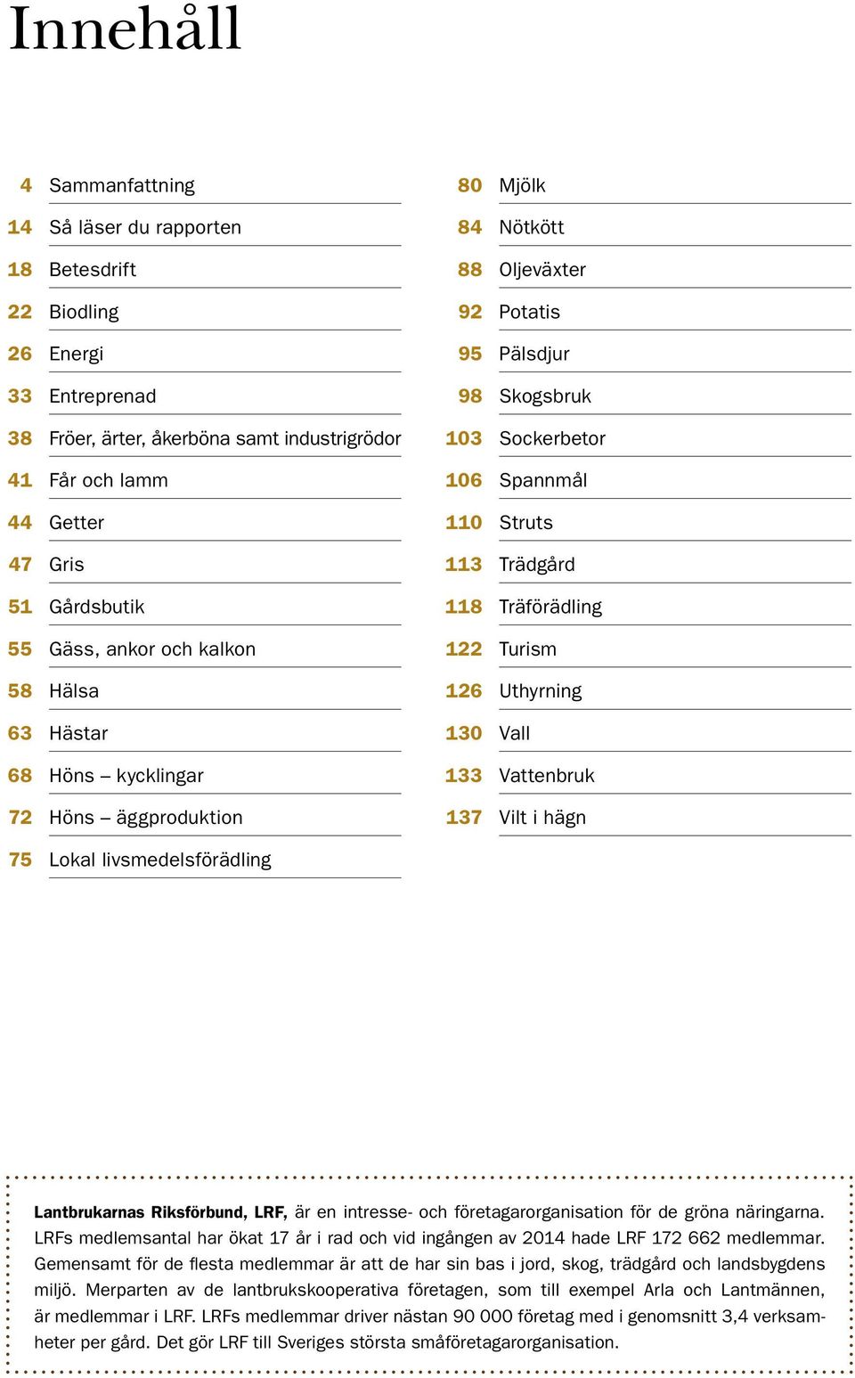 Trädgård 118 Träförädling 122 Turism 126 Uthyrning 130 Vall 133 Vattenbruk 137 Vilt i hägn 75 Lokal livsmedelsförädling Lantbrukarnas Riksförbund, LRF, är en intresse- och företagarorganisation för