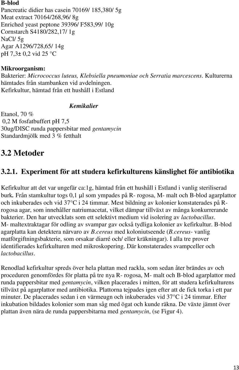 Kefirkultur, hämtad från ett hushåll i Estland Kemikalier Etanol, 70 % 0,2 M fosfatbuffert ph 7,5 30ug/DISC runda pappersbitar med gentamycin Standardmjölk med 3 % fetthalt 3.2 Metoder 3.2.1.