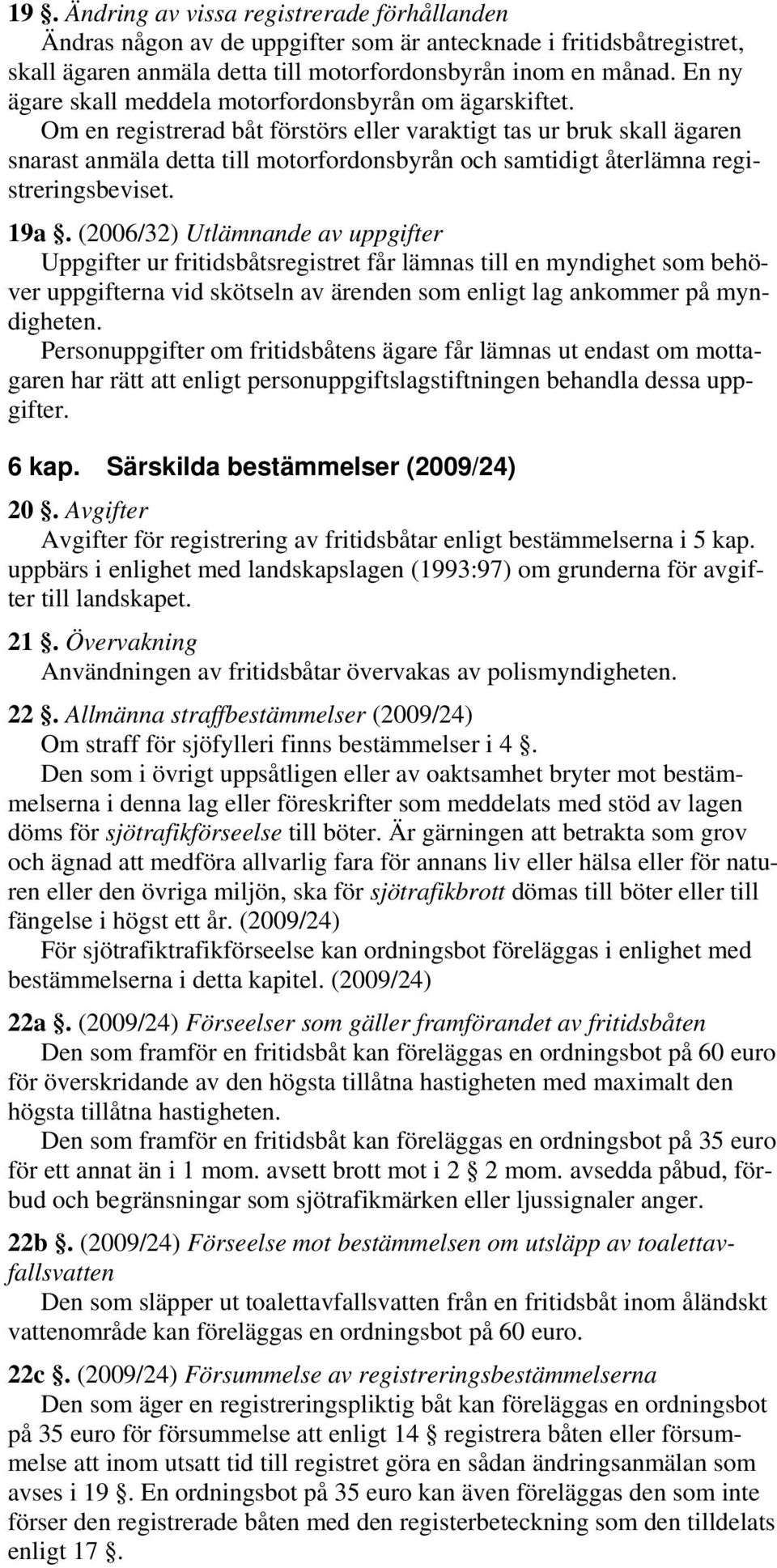 Om en registrerad båt förstörs eller varaktigt tas ur bruk skall ägaren snarast anmäla detta till motorfordonsbyrån och samtidigt återlämna registreringsbeviset. 19a.