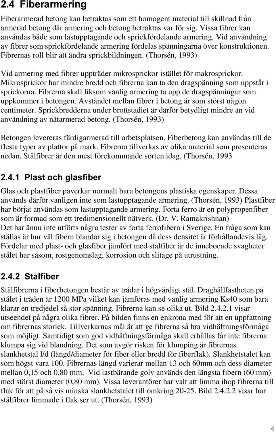 Fibrernas roll blir att ändra sprickbildningen. (Thorsén, 1993) Vid armering med fibrer uppträder mikrosprickor istället för makrosprickor.