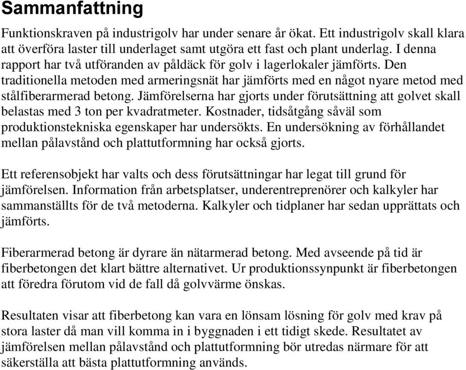 Jämförelserna har gjorts under förutsättning att golvet skall belastas med 3 ton per kvadratmeter. Kostnader, tidsåtgång såväl som produktionstekniska egenskaper har undersökts.