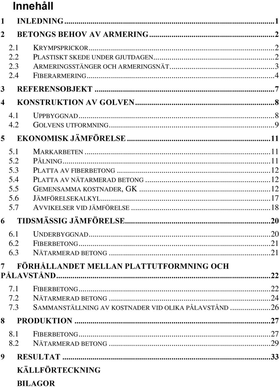 ..12 5.6 JÄMFÖRELSEKALKYL...17 5.7 AVVIKELSER VID JÄMFÖRELSE...18 7,'60b66,*-b0)g5(/6( 6.1 UNDERBYGGNAD...20 6.2 FIBERBETONG...21 6.3 NÄTARMERAD BETONG.