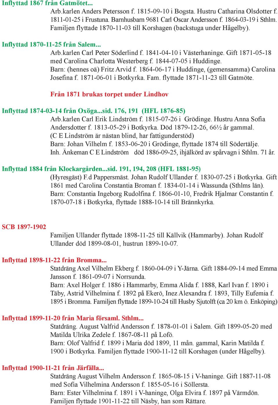 Gift 1871-05-18 med Carolina Charlotta Westerberg f. 1844-07-05 i Huddinge. Barn: (hennes oä) Fritz Arvid f. 1864-06-17 i Huddinge, (gemensamma) Carolina Josefina f. 1871-06-01 i Botkyrka. Fam.