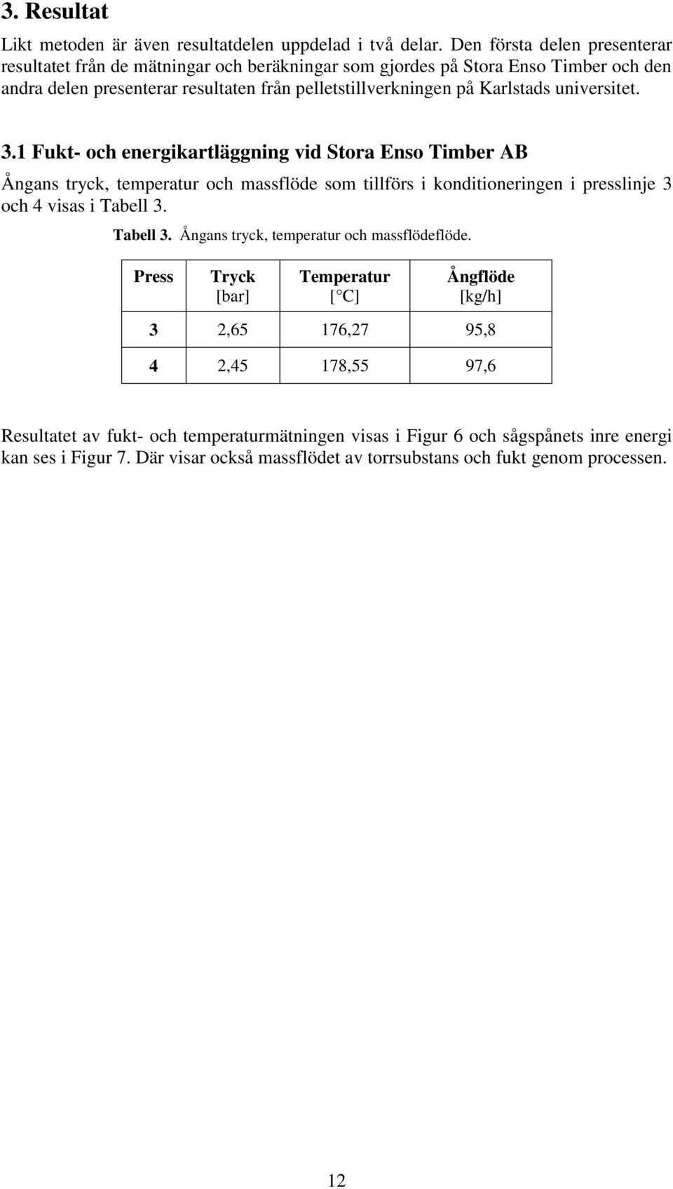 universitet. 3.1 Fukt- och energikartläggning vid Stora Enso Timber AB Ångans tryck, temperatur och massflöde som tillförs i konditioneringen i presslinje 3 och 4 visas i Tabell 3.