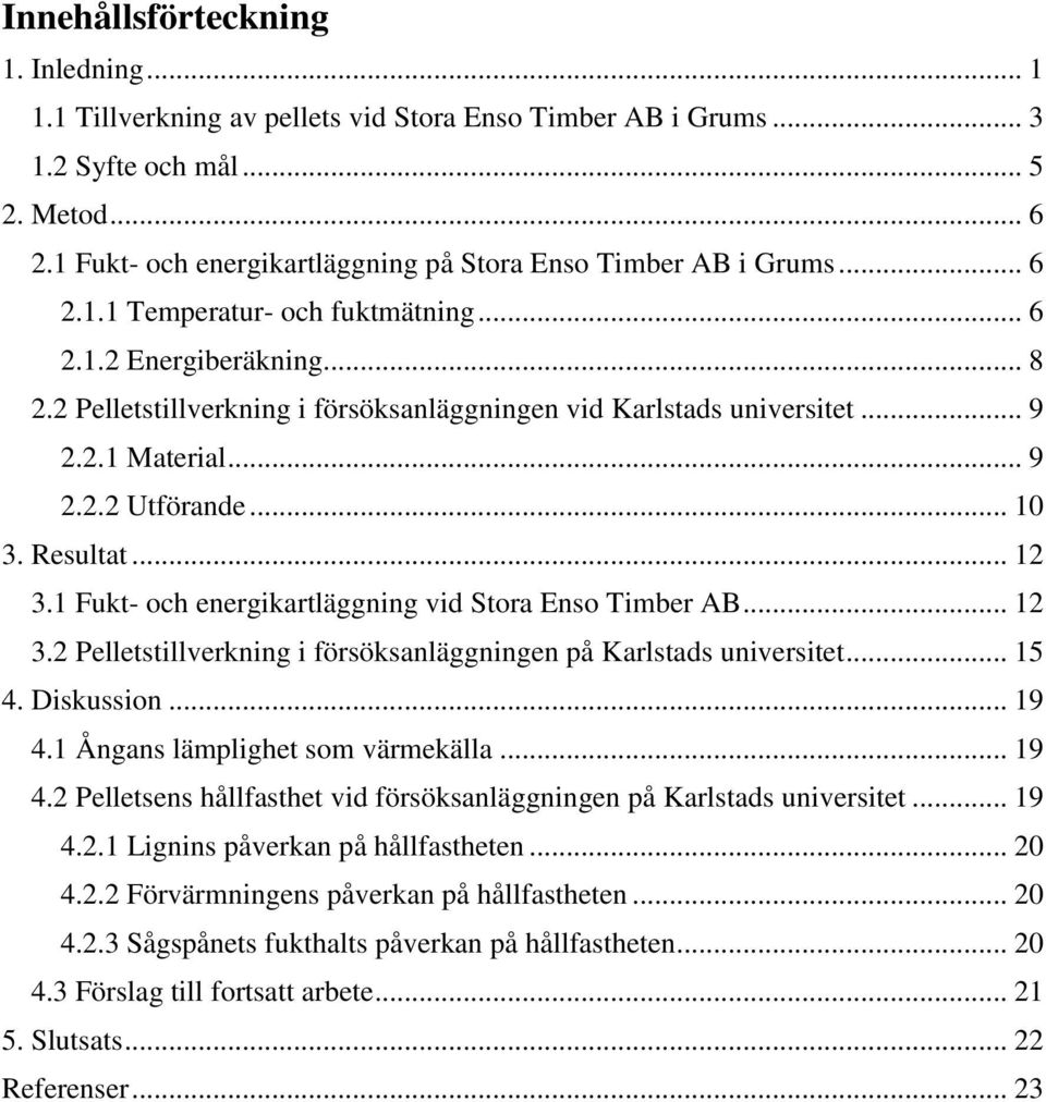 2 Pelletstillverkning i försöksanläggningen vid Karlstads universitet... 9 2.2.1 Material... 9 2.2.2 Utförande... 10 3. Resultat... 12 3.