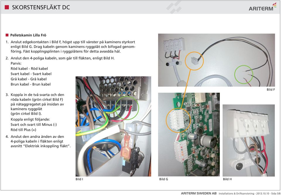 Parvis: Röd kabel - Röd kabel Svart kabel - Svart kabel Grå kabel - Grå kabel Brun kabel - Brun kabel 3.