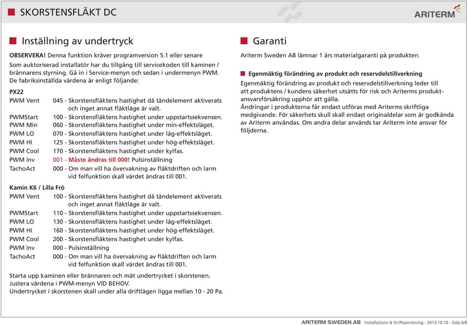 De fabriksinställda värdena är enligt följande: PX22 PWM Vent PWMStart PWM Min PWM LO PWM HI PWM Cool PWM Inv TachoAct 045 - Skorstensfläktens hastighet då tändelement aktiverats och inget annat