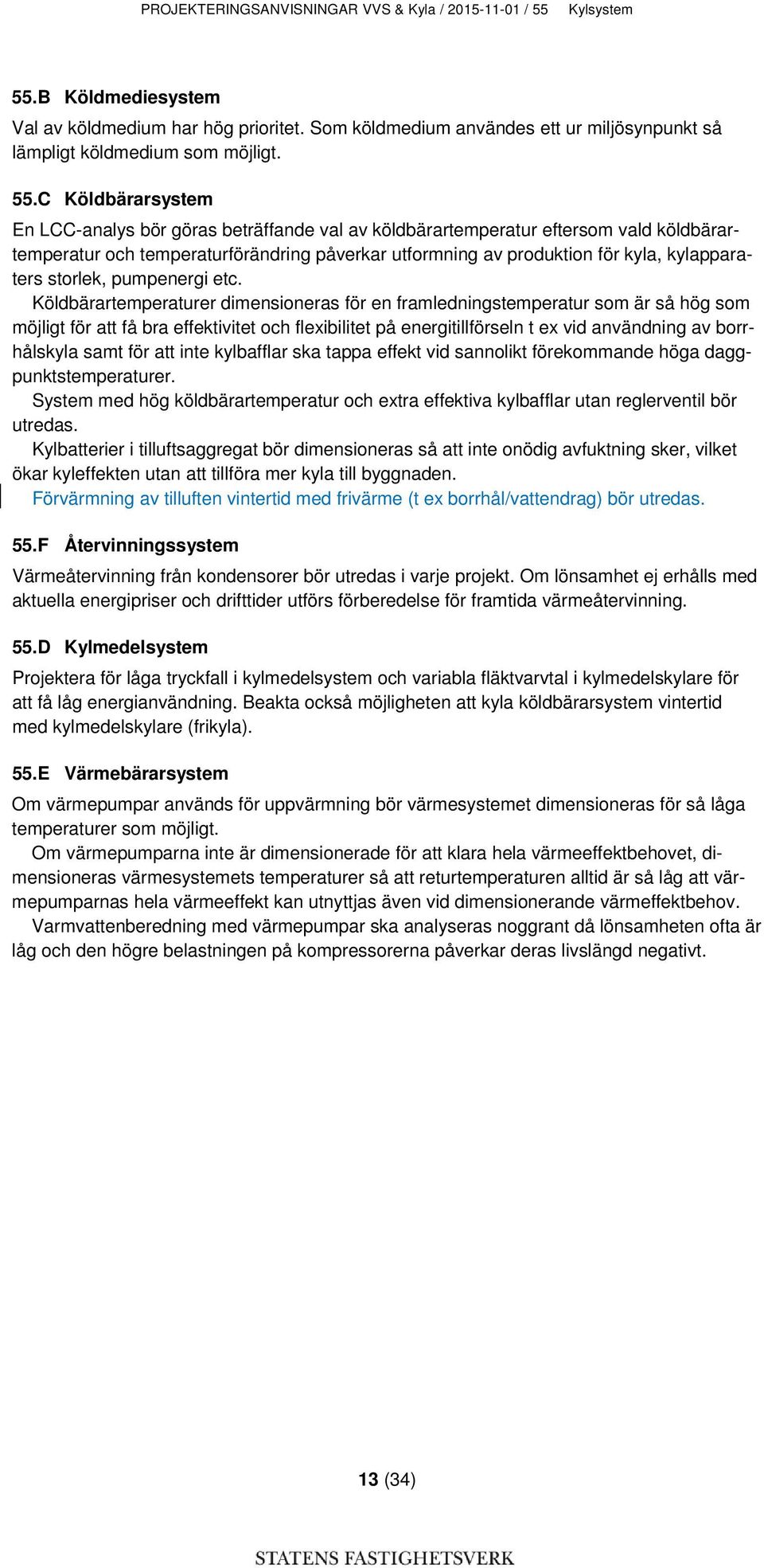 C Köldbärarsystem En LCC-analys bör göras beträffande val av köldbärartemperatur eftersom vald köldbärartemperatur och temperaturförändring påverkar utformning av produktion för kyla, kylapparaters