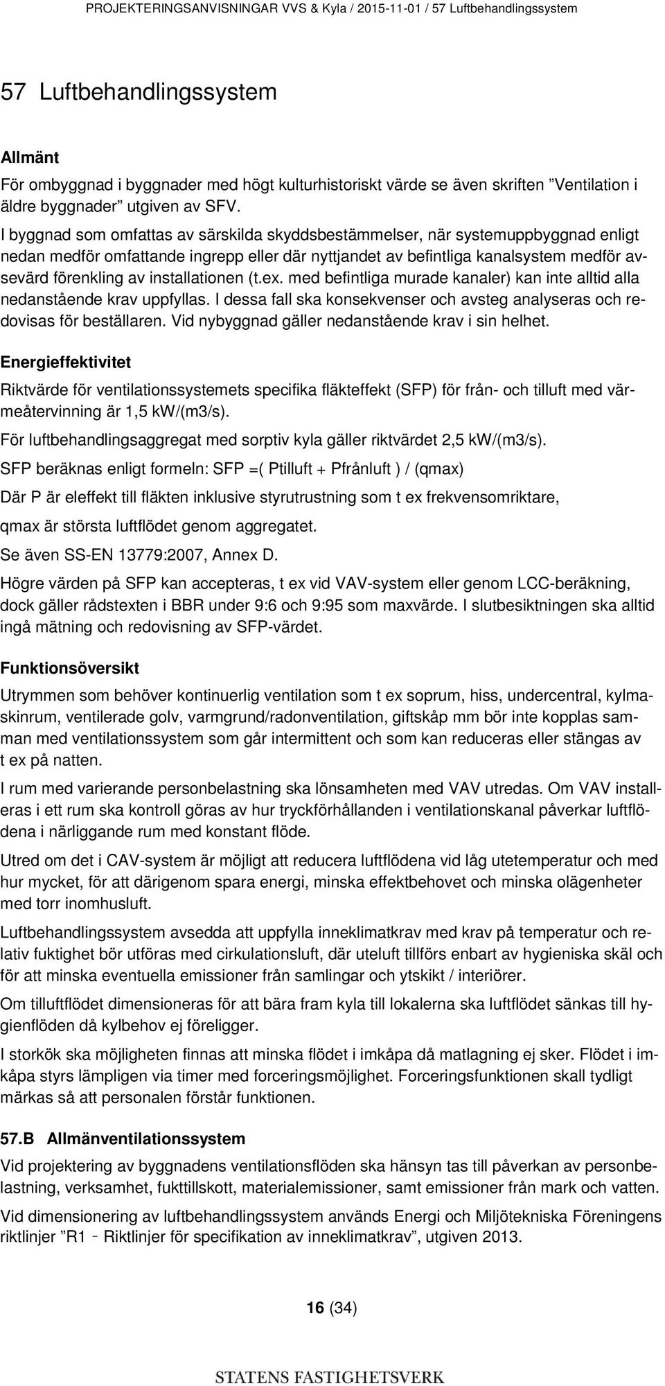 I byggnad som omfattas av särskilda skyddsbestämmelser, när systemuppbyggnad enligt nedan medför omfattande ingrepp eller där nyttjandet av befintliga kanalsystem medför avsevärd förenkling av