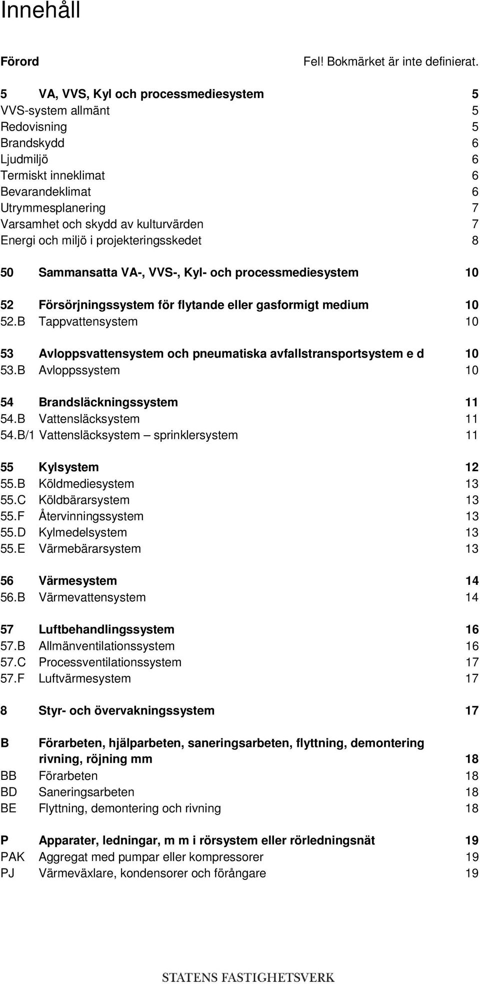 Energi och miljö i projekteringsskedet 8 50 Sammansatta VA-, VVS-, Kyl- och processmediesystem 10 52 Försörjningssystem för flytande eller gasformigt medium 10 52.