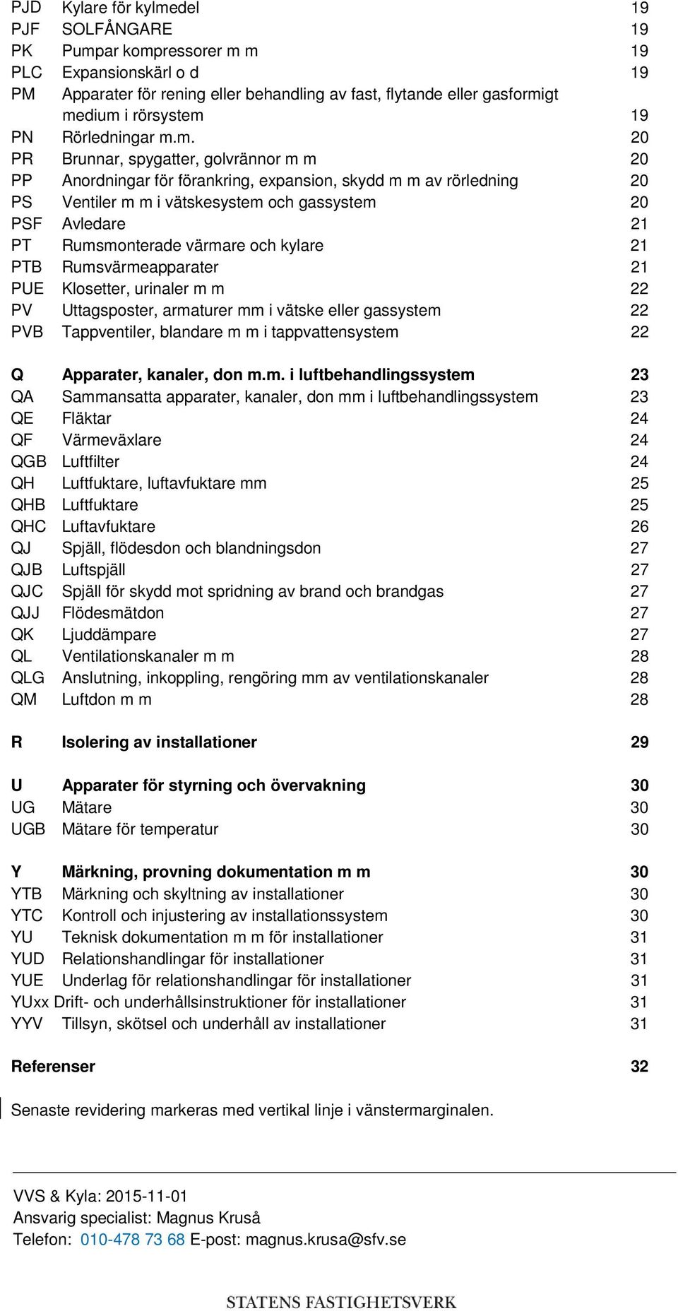 m. 20 PR Brunnar, spygatter, golvrännor m m 20 PP Anordningar för förankring, expansion, skydd m m av rörledning 20 PS Ventiler m m i vätskesystem och gassystem 20 PSF Avledare 21 PT Rumsmonterade