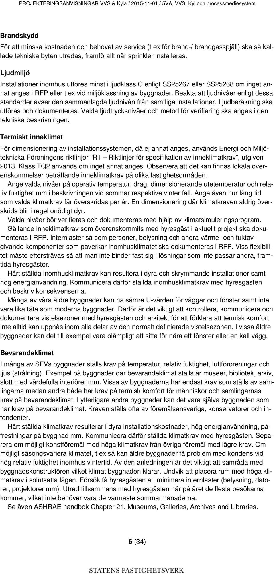 Ljudmiljö Installationer inomhus utföres minst i ljudklass C enligt SS25267 eller SS25268 om inget annat anges i RFP eller t ex vid miljöklassning av byggnader.