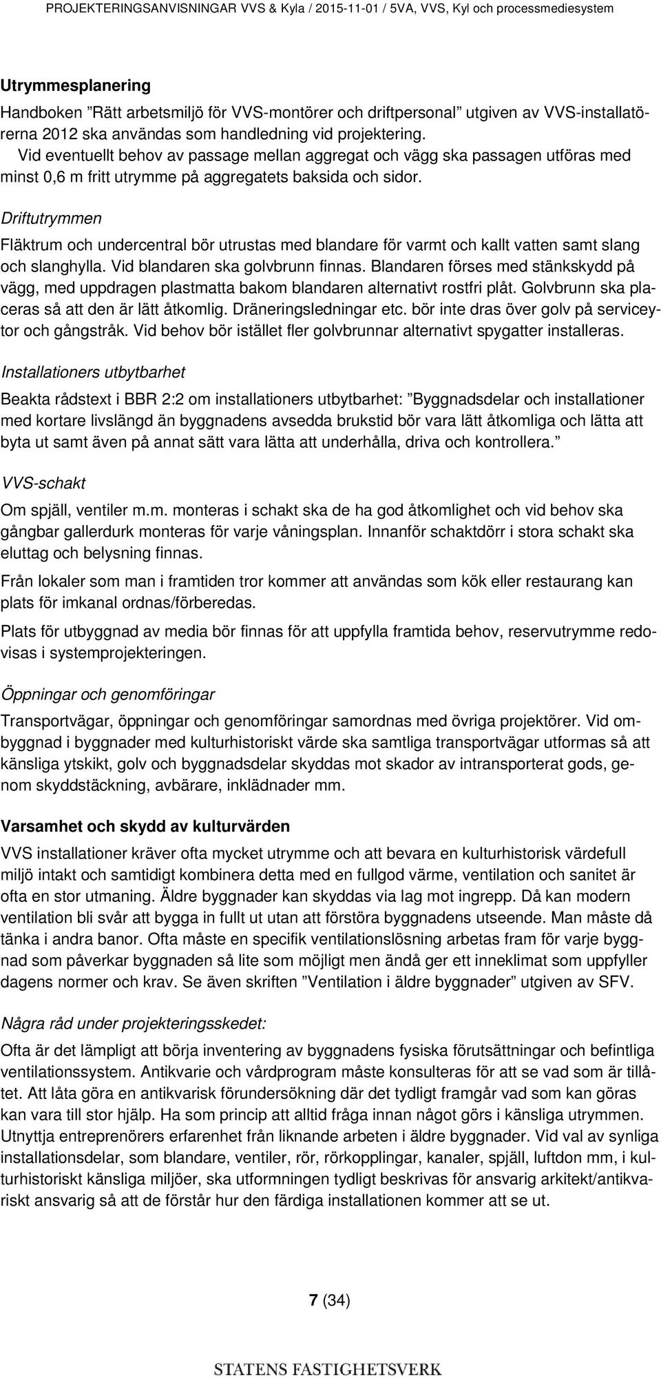 Driftutrymmen Fläktrum och undercentral bör utrustas med blandare för varmt och kallt vatten samt slang och slanghylla. Vid blandaren ska golvbrunn finnas.