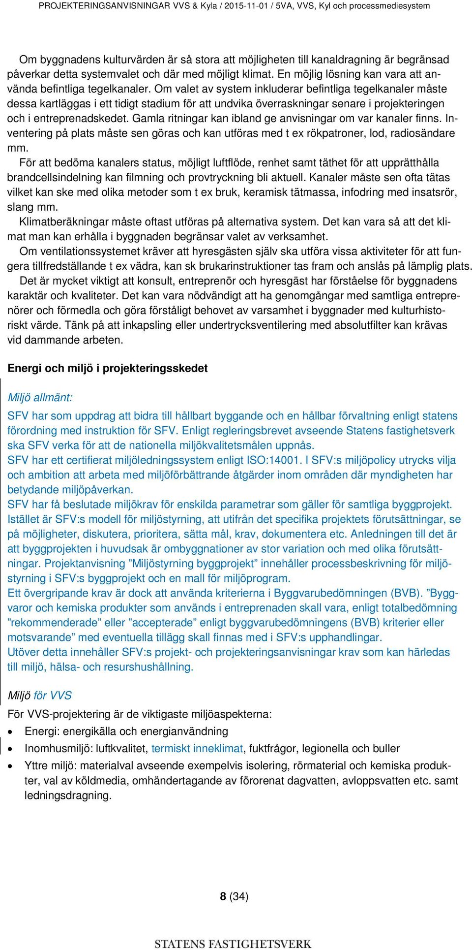 Om valet av system inkluderar befintliga tegelkanaler måste dessa kartläggas i ett tidigt stadium för att undvika överraskningar senare i projekteringen och i entreprenadskedet.