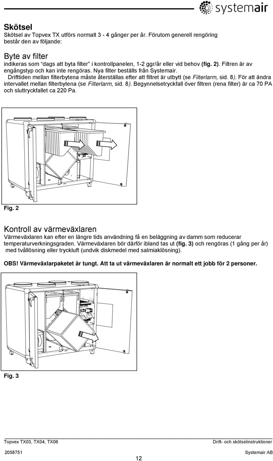 Filtren är av engångstyp och kan inte rengöras. Nya filter beställs från Systemair. Drifttiden mellan filterbytena måste återställas efter att filtret är utbytt (se Filterlarm, sid. 8).