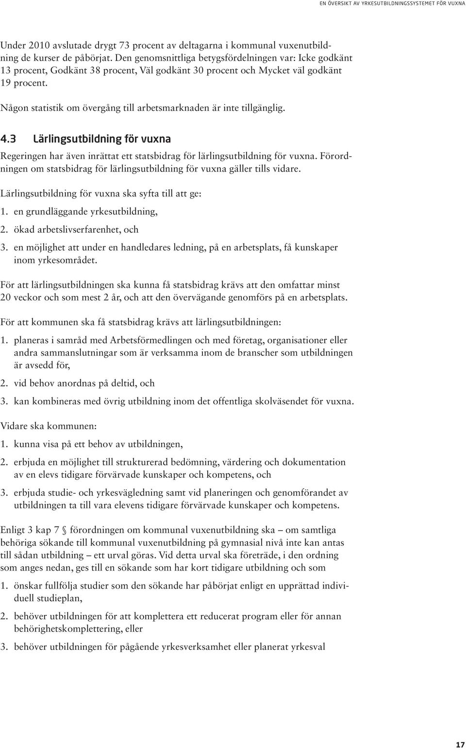 Någon statistik om övergång till arbetsmarknaden är inte tillgänglig. 4.3 Lärlingsutbildning för vuxna Regeringen har även inrättat ett statsbidrag för lärlingsutbildning för vuxna.