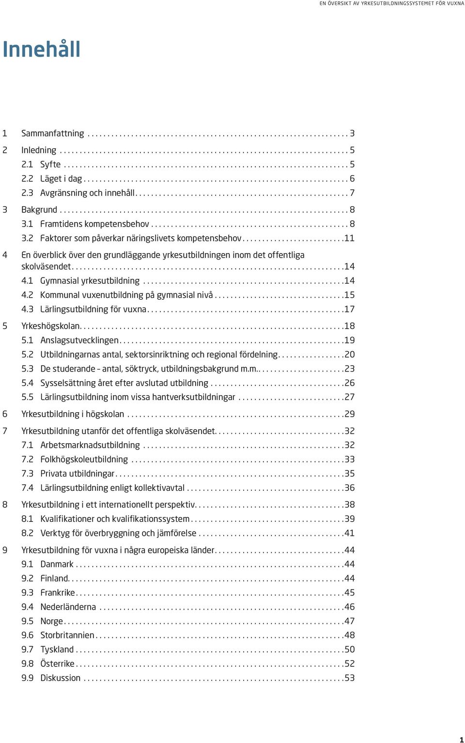 3 Lärlingsutbildning för vuxna.... 17 5 Yrkeshögskolan.... 18 5.1 Anslagsutvecklingen.... 19 5.2 Utbildningarnas antal, sektorsinriktning och regional fördelning.... 20 5.