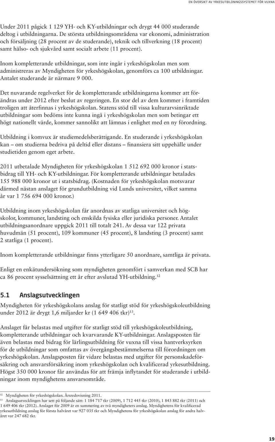 procent). Inom kompletterande utbildningar, som inte ingår i yrkeshögskolan men som administ reras av Myndigheten för yrkeshögskolan, genomförs ca 100 utbildningar.