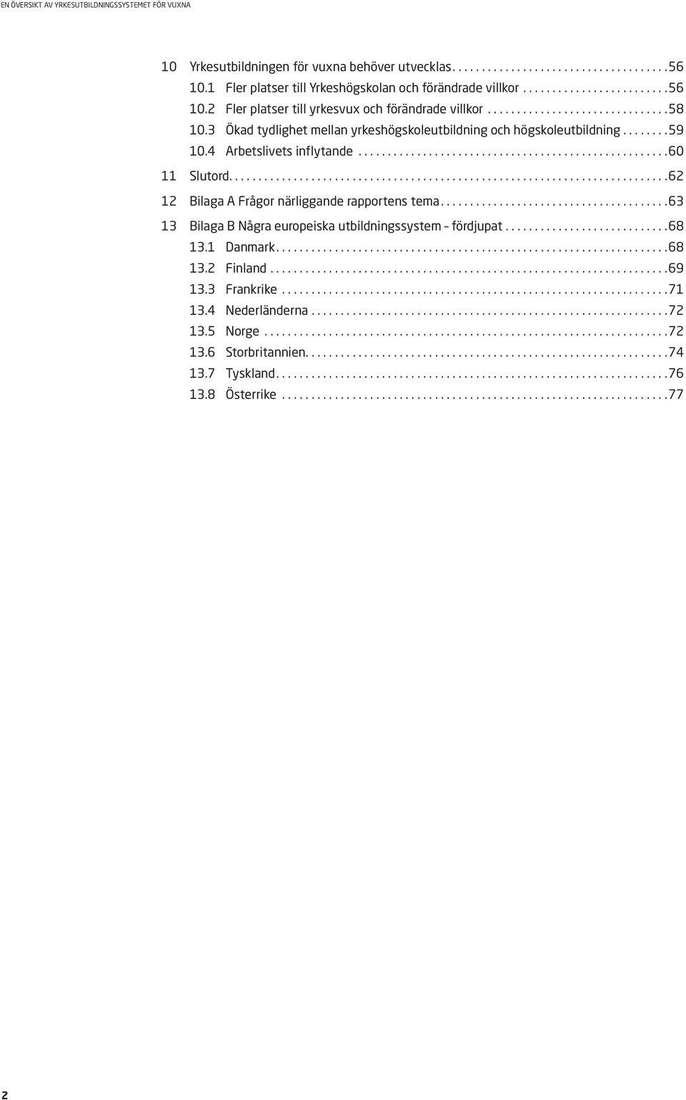 ... 62 12 Bilaga A Frågor närliggande rapportens tema.... 63 13 Bilaga B Några europeiska utbildningssystem fördjupat... 68 13.1 Danmark.... 68 13.2 Finland.