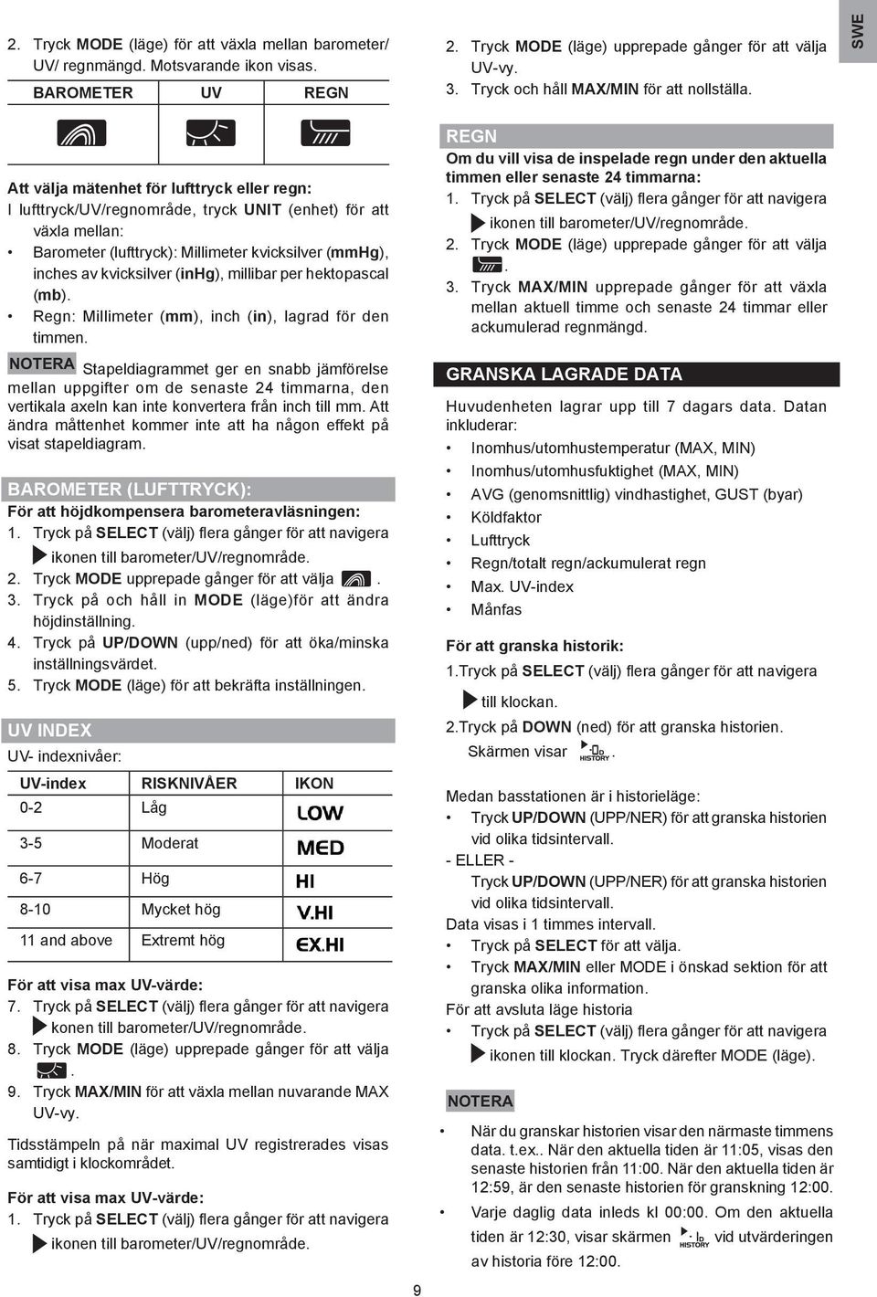 SWE Att välja mätenhet för lufttryck eller regn: I lufttryck/uv/regnområde, tryck UNIT (enhet) för att växla mellan: Barometer (lufttryck): Millimeter kvicksilver (mmhg), inches av kvicksilver