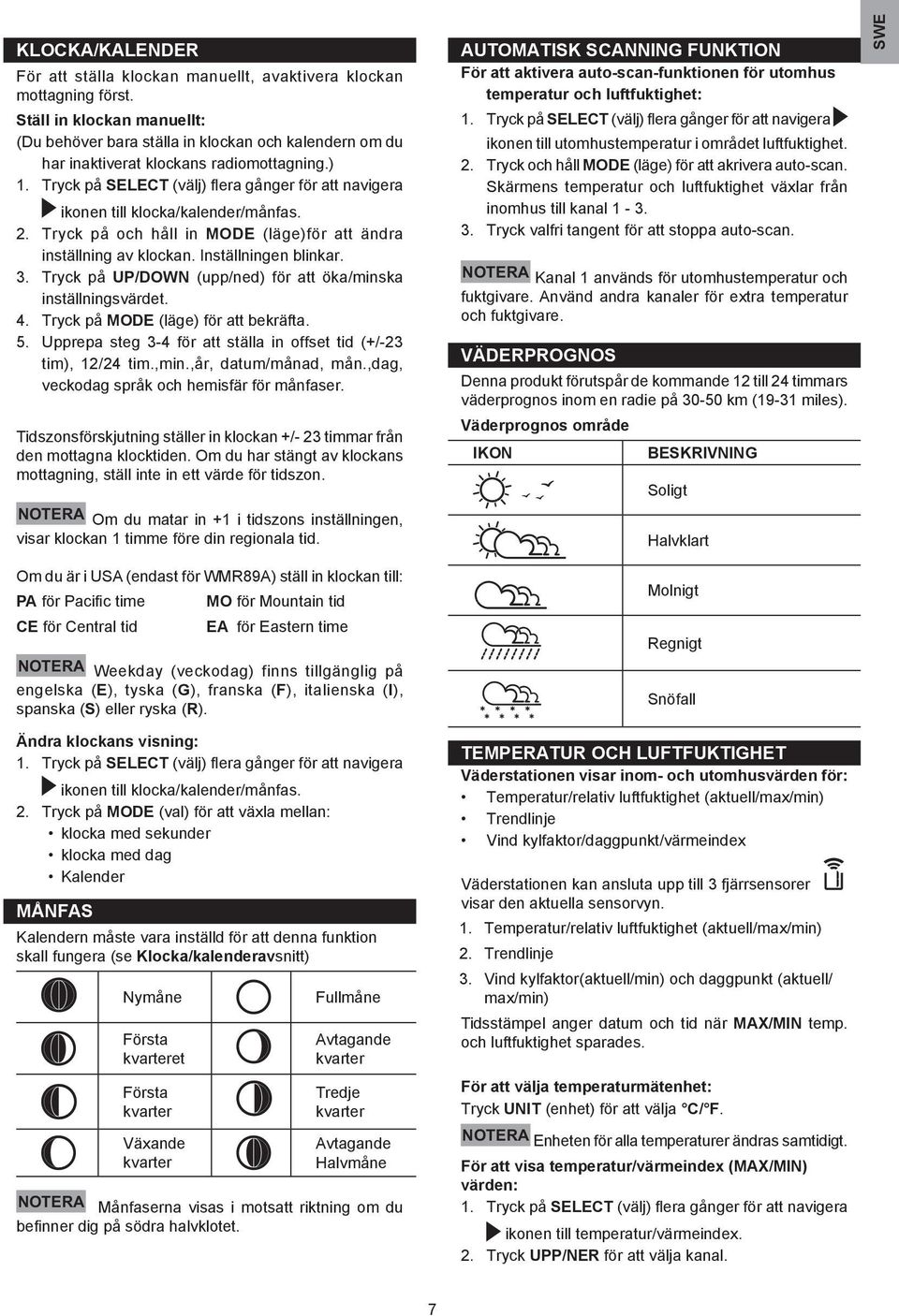 Tryck på SELECT (välj) flera gånger för att navigera ikonen till klocka/kalender/månfas.. Tryck på och håll in MODE (läge)för att ändra inställning av klockan. Inställningen blinkar.