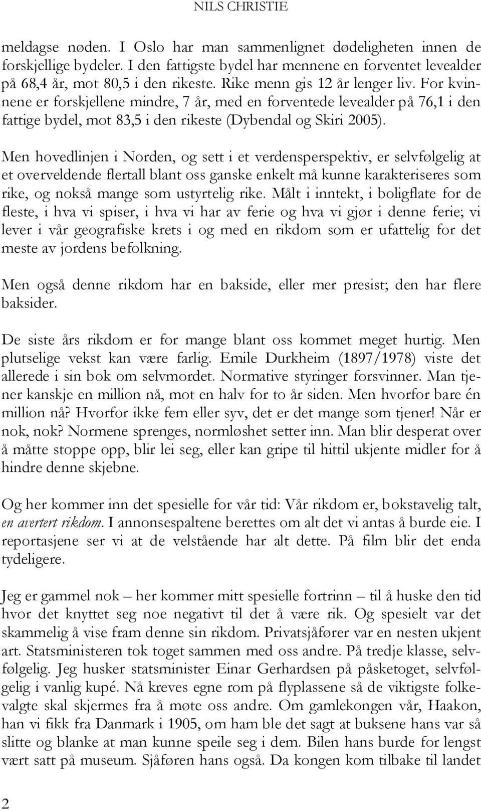 Men hovedlinjen i Norden, og sett i et verdensperspektiv, er selvfølgelig at et overveldende flertall blant oss ganske enkelt må kunne karakteriseres som rike, og nokså mange som ustyrtelig rike.