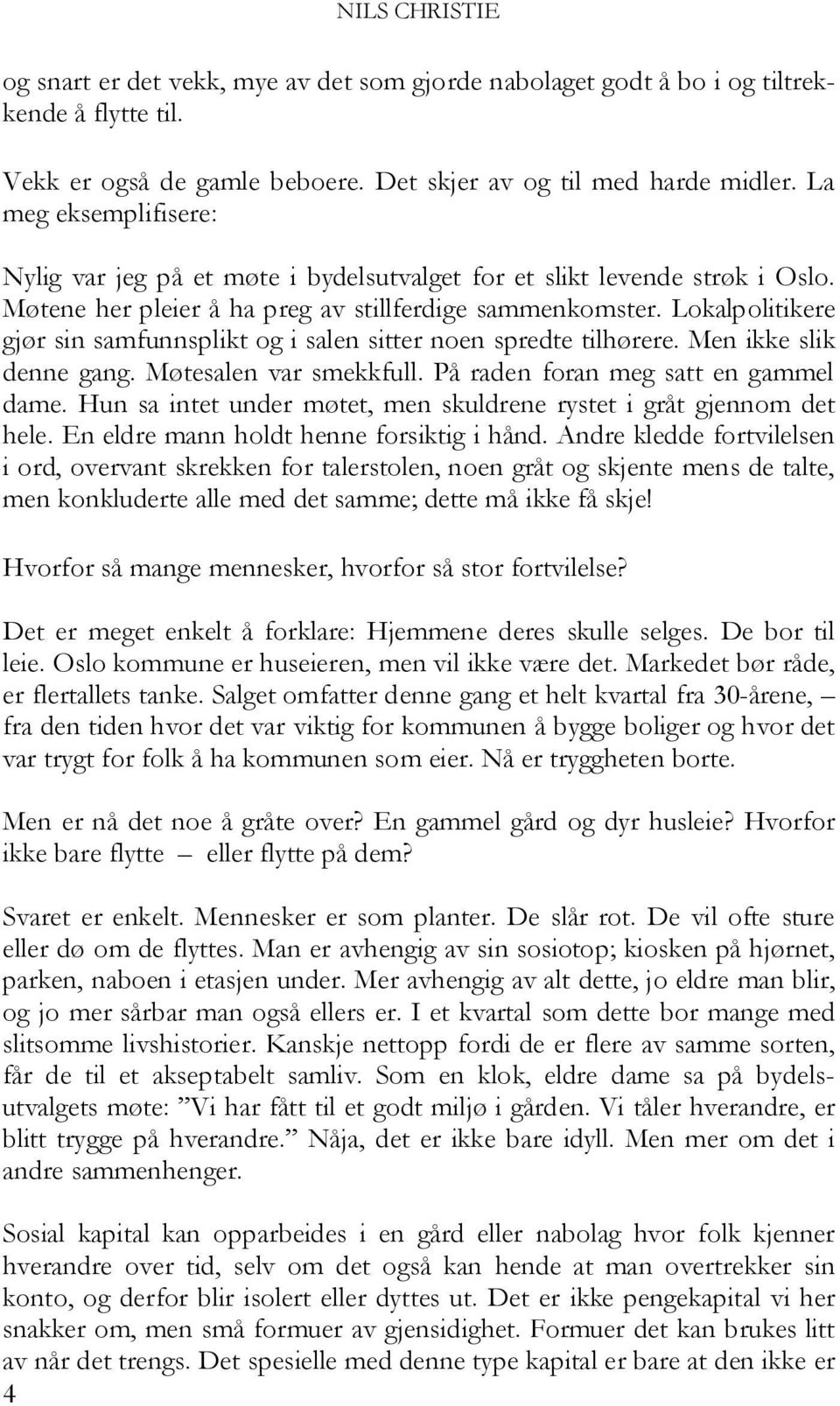 Lokalpolitikere gjør sin samfunnsplikt og i salen sitter noen spredte tilhørere. Men ikke slik denne gang. Møtesalen var smekkfull. På raden foran meg satt en gammel dame.