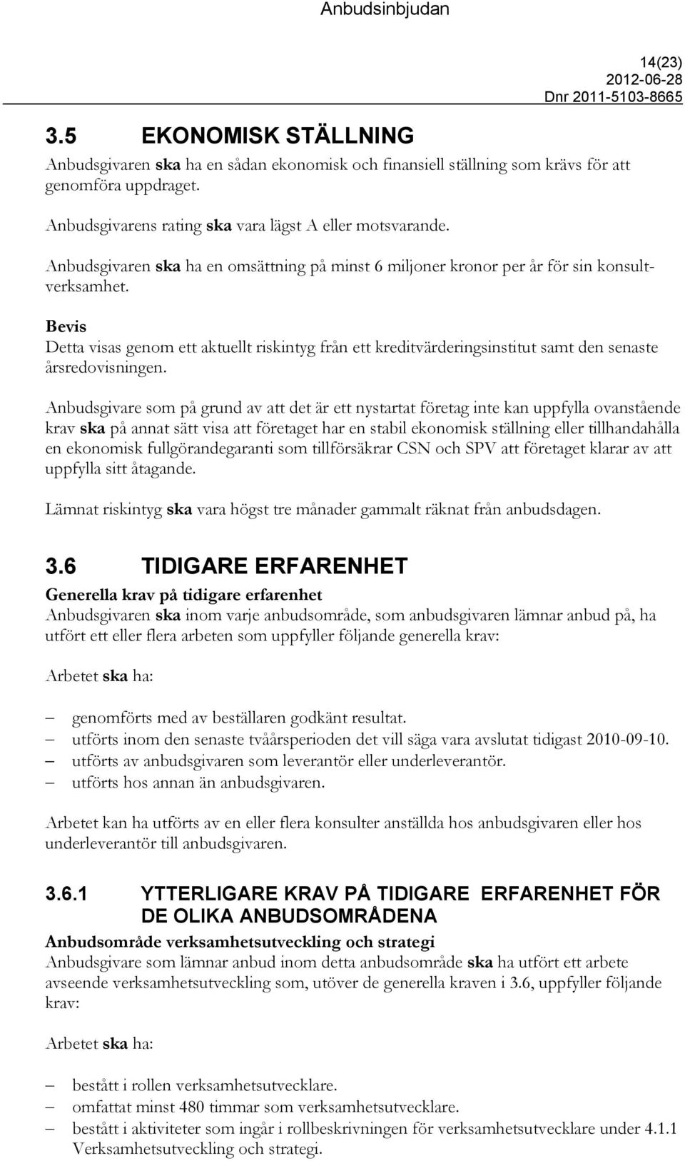 Bevis Detta visas genom ett aktuellt riskintyg från ett kreditvärderingsinstitut samt den senaste årsredovisningen.