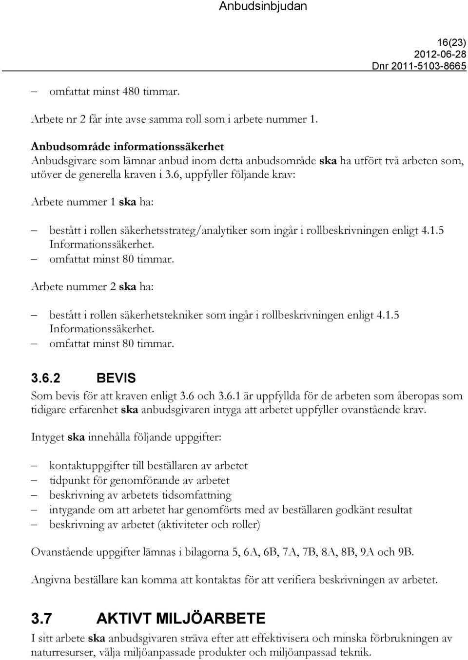 6, uppfyller följande krav: Arbete nummer 1 ska ha: bestått i rollen säkerhetsstrateg/analytiker som ingår i rollbeskrivningen enligt 4.1.5 Informationssäkerhet. omfattat minst 80 timmar.