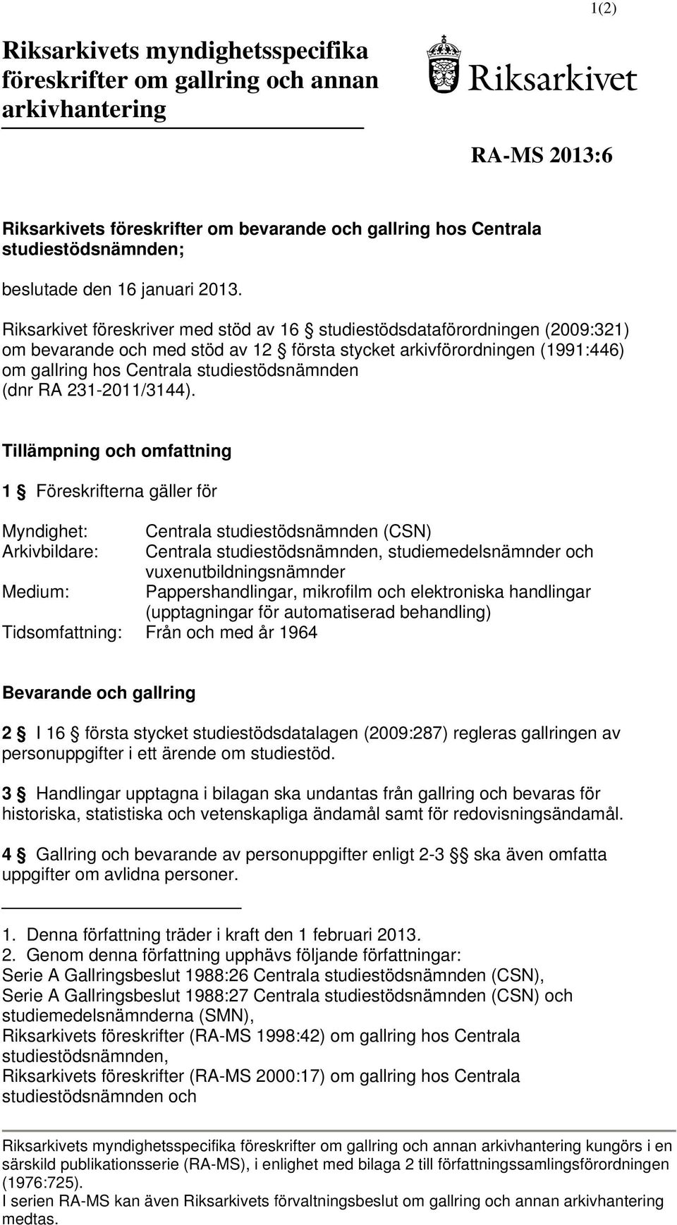 Riksarkivet föreskriver med stöd av 16 studiestödsdataförordningen (2009:321) om bevarande och med stöd av 12 första stycket arkivförordningen (1991:446) om gallring hos Centrala studiestödsnämnden