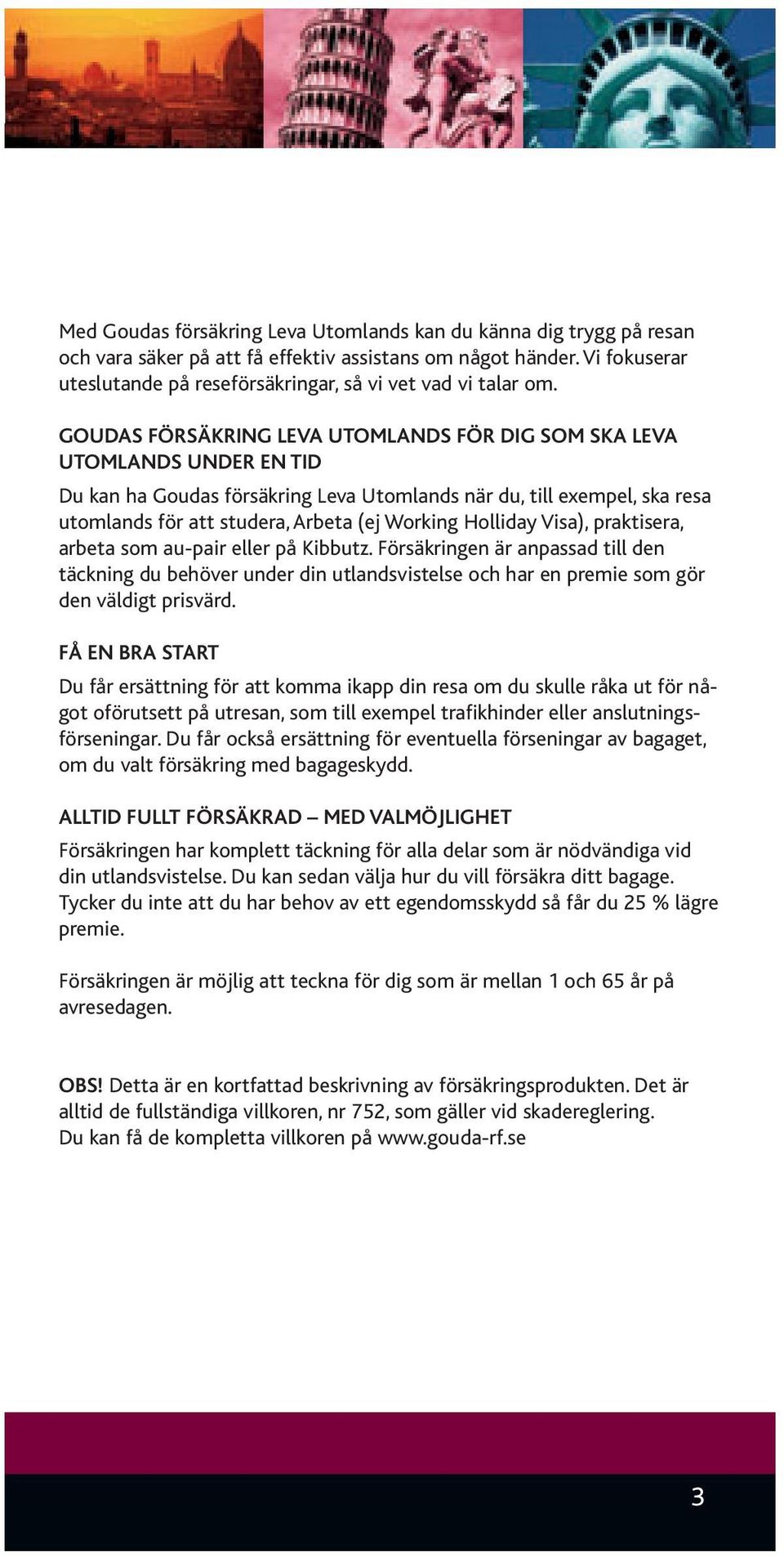 GOUDAS FÖRSÄKRING LEVA UTOMLANDS FÖR DIG SOM SKA LEVA UTOMLANDS UNDER EN TID Du kan ha Goudas försäkring Leva Utomlands när du, till exempel, ska resa utomlands för att studera, Arbeta (ej Working