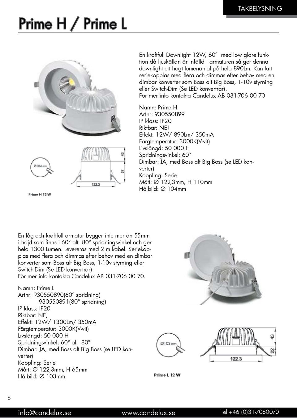 För mer info kontakta Candelux AB 031-706 00 70 Namn: Prime H Artnr: 930550899 IP klass: IP20 Riktbar: NEJ Effekt: 12W/ 890Lm/ 350mA Färgtemperatur: 3000K(V-vit) Livslängd: 50 000 H Spridningsvinkel: