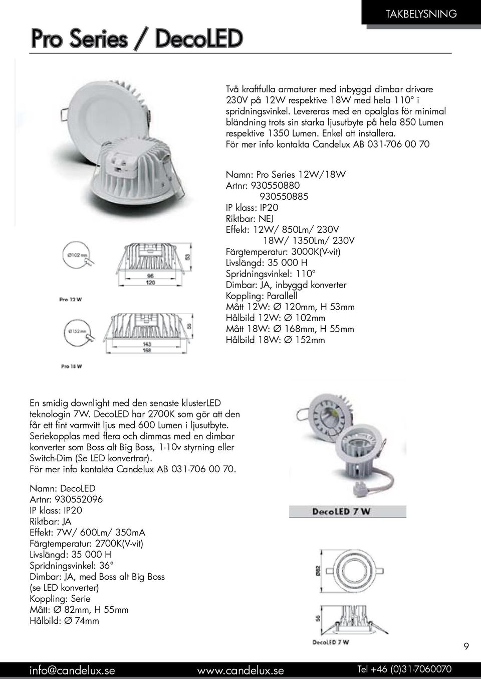 För mer info kontakta Candelux AB 031-706 00 70 Namn: Pro Series 12W/18W Artnr: 930550880 930550885 IP klass: IP20 Riktbar: NEJ Effekt: 12W/ 850Lm/ 230V 18W/ 1350Lm/ 230V Färgtemperatur: 3000K(V-vit)