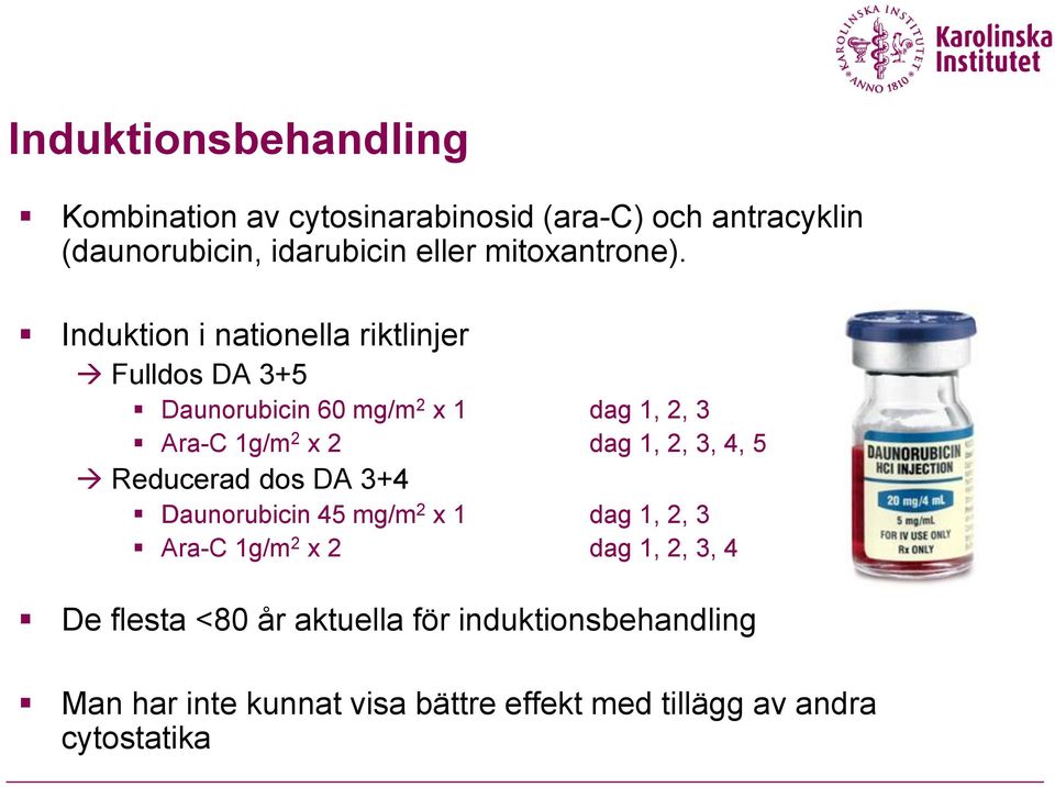 Induktion i nationella riktlinjer Fulldos DA 3+5 Daunorubicin 60 mg/m 2 x 1 dag 1, 2, 3 Ara-C 1g/m 2 x 2 dag 1, 2,