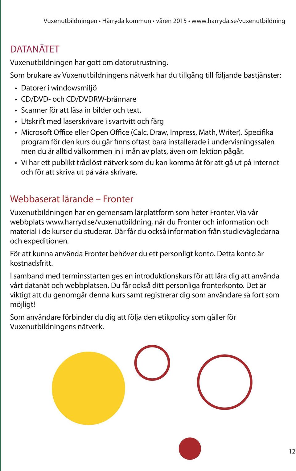 Utskrift med laserskrivare i svartvitt och färg Microsoft Office eller Open Office (Calc, Draw, Impress, Math, Writer).