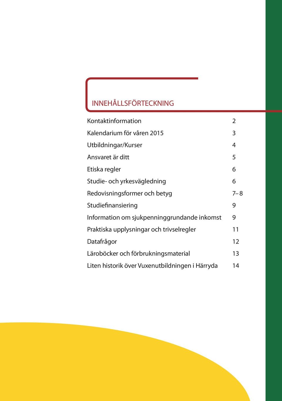 Studiefinansiering 9 Information om sjukpenninggrundande inkomst 9 Praktiska upplysningar och