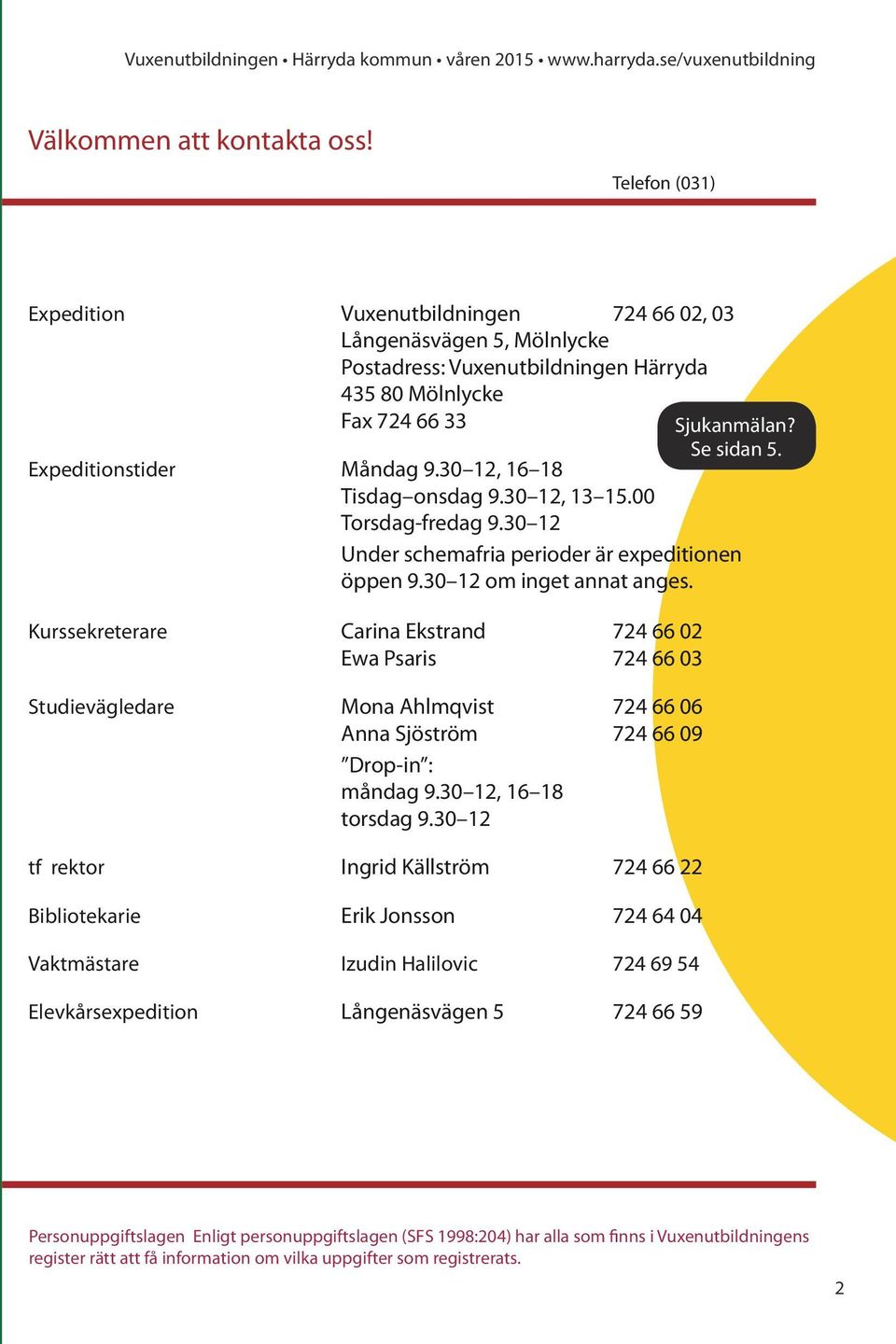 30 12, 16 18 Tisdag onsdag 9.30 12, 13 15.00 Torsdag-fredag 9.30 12 Under schemafria perioder är expeditionen öppen 9.30 12 om inget annat anges.