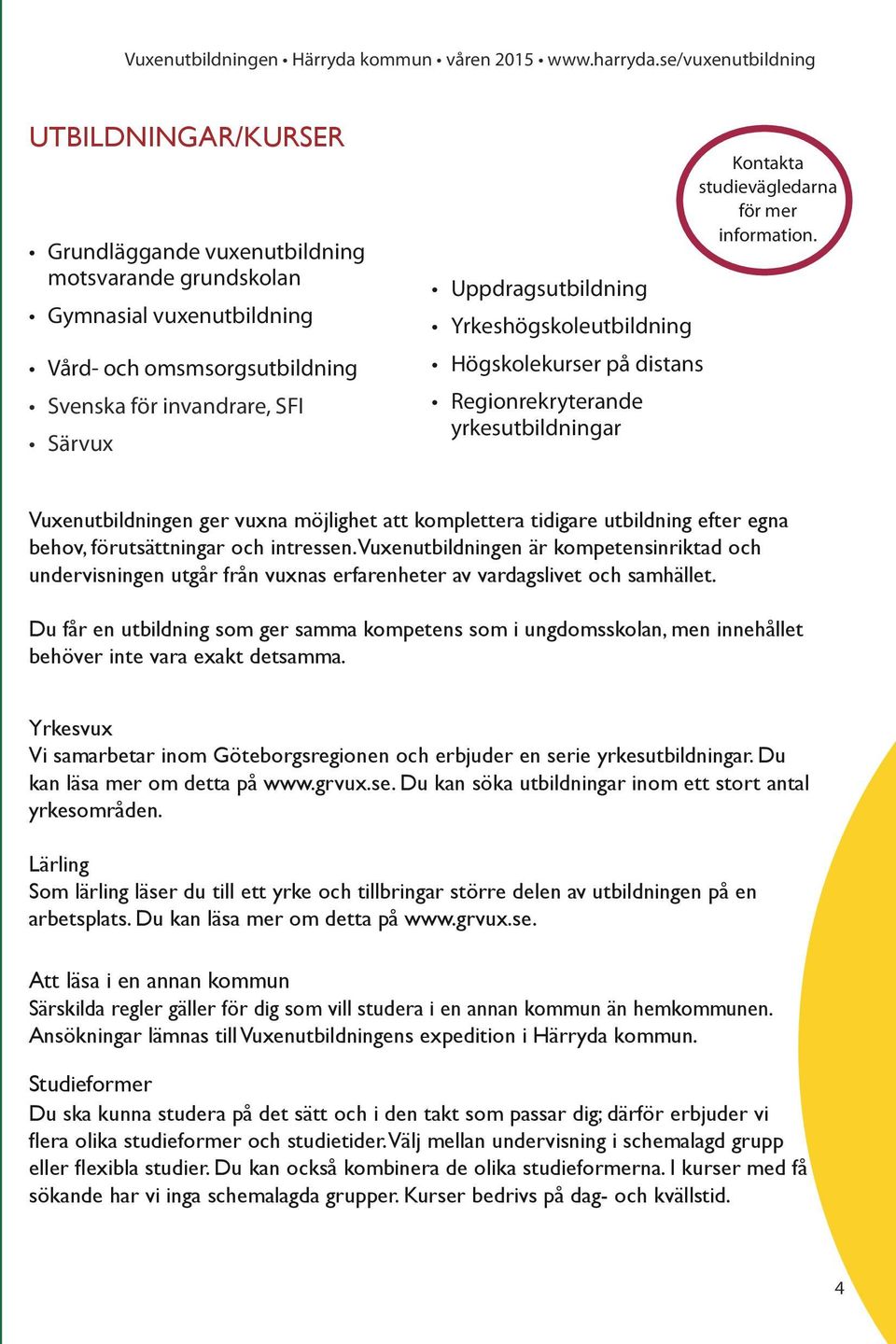 Vuxenutbildningen ger vuxna möjlighet att komplettera tidigare utbildning efter egna behov, förutsättningar och intressen.