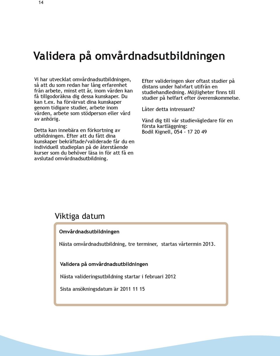 Efter att du fått dina kunskaper bekräftade/validerade får du en individuell studieplan på de återstående kurser som du behöver läsa in för att få en avslutad omvårdnadsutbildning.