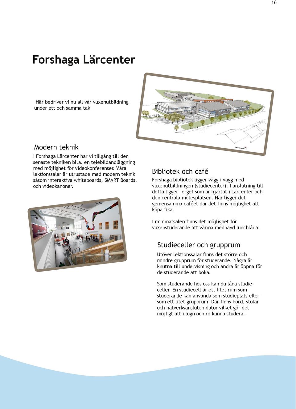 Bibliotek och café Forshaga bibliotek ligger vägg i vägg med vuxenutbildningen (studiecenter). I anslutning till detta ligger Torget som är hjärtat i Lärcenter och den centrala mötesplatsen.