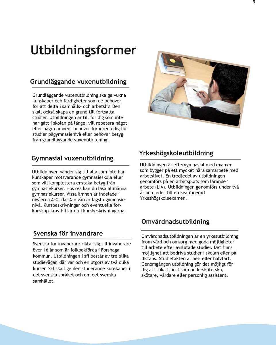 Utbildningen är till för dig som inte har gått i skolan på länge, vill repetera något eller några ämnen, behöver förbereda dig för studier pågymnasienivå eller behöver betyg från grundläggande