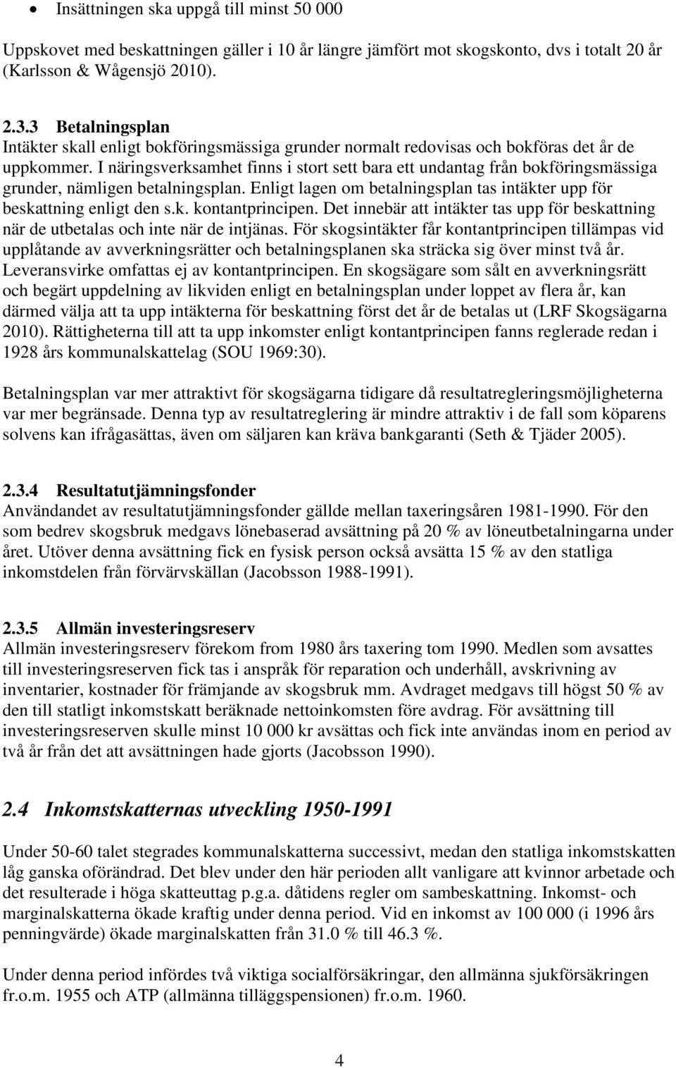 I näringsverksamhet finns i stort sett bara ett undantag från bokföringsmässiga grunder, nämligen betalningsplan. Enligt lagen om betalningsplan tas intäkter upp för beskattning enligt den s.k. kontantprincipen.