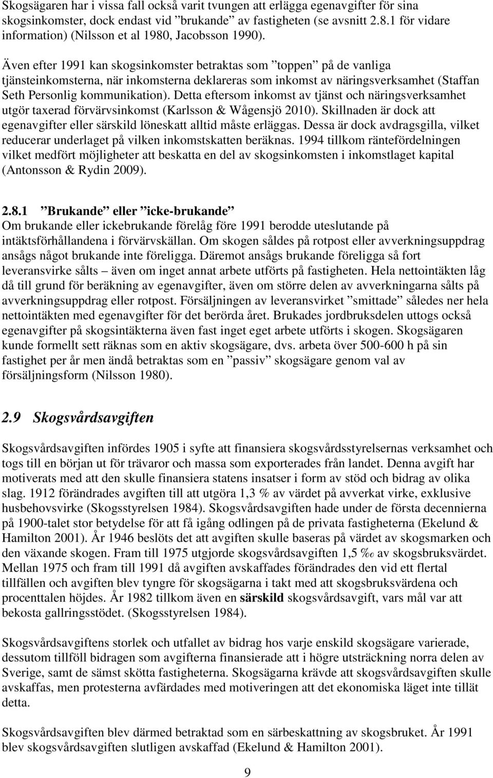 Även efter 1991 kan skogsinkomster betraktas som toppen på de vanliga tjänsteinkomsterna, när inkomsterna deklareras som inkomst av näringsverksamhet (Staffan Seth Personlig kommunikation).