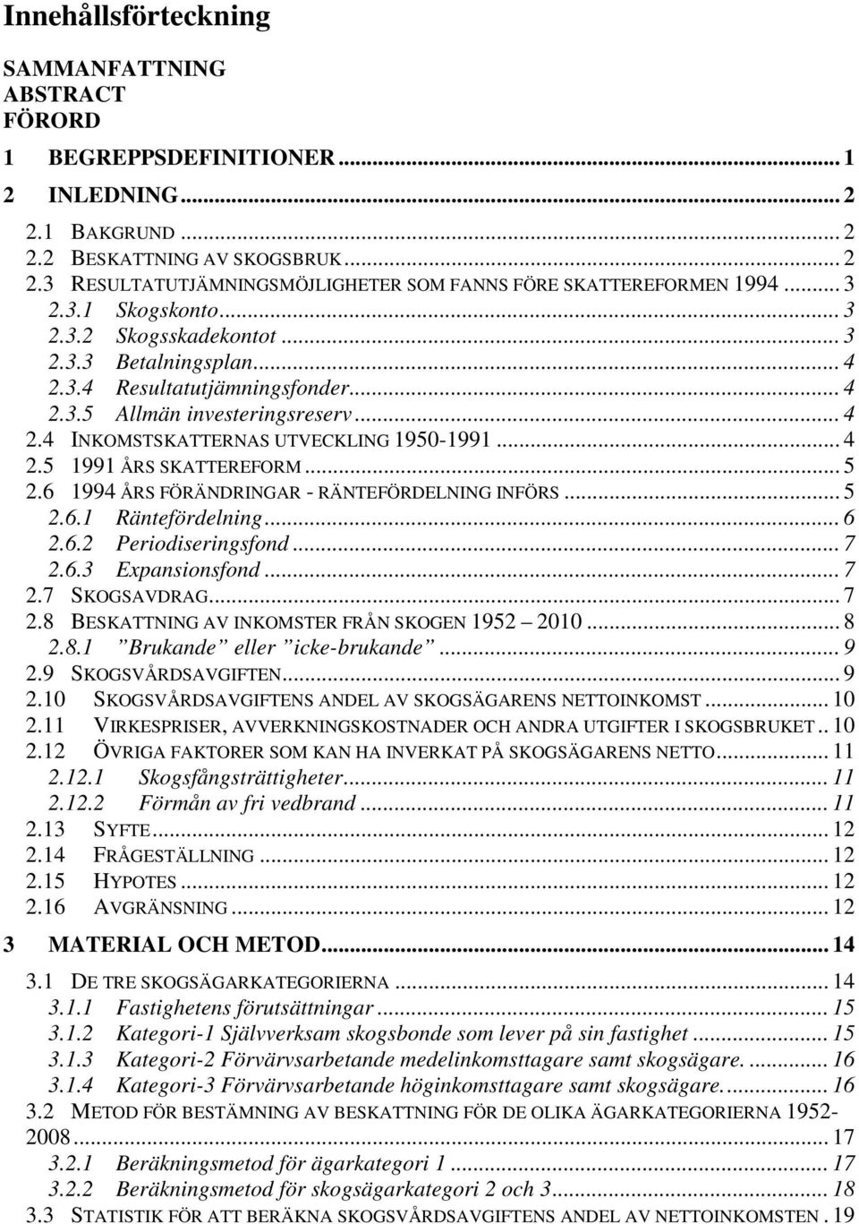 .. 4 2.5 1991 ÅRS SKATTEREFORM... 5 2.6 1994 ÅRS FÖRÄNDRINGAR - RÄNTEFÖRDELNING INFÖRS... 5 2.6.1 Räntefördelning... 6 2.6.2 Periodiseringsfond... 7 2.6.3 Expansionsfond... 7 2.7 SKOGSAVDRAG... 7 2.8 BESKATTNING AV INKOMSTER FRÅN SKOGEN 1952 2010.