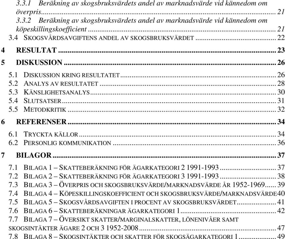 .. 34 6.1 TRYCKTA KÄLLOR... 34 6.2 PERSONLIG KOMMUNIKATION... 36 7 BILAGOR... 37 7.1 BILAGA 1 SKATTEBERÄKNING FÖR ÄGARKATEGORI 2 1991-1993... 37 7.2 BILAGA 2 SKATTEBERÄKNING FÖR ÄGARKATEGORI 3 1991-1993.