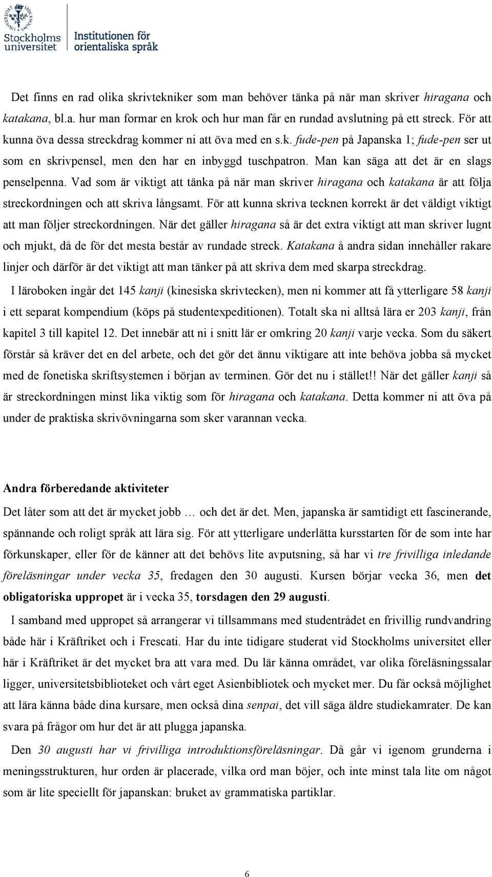 Man kan säga att det är en slags penselpenna. Vad som är viktigt att tänka på när man skriver hiragana och katakana är att följa streckordningen och att skriva långsamt.