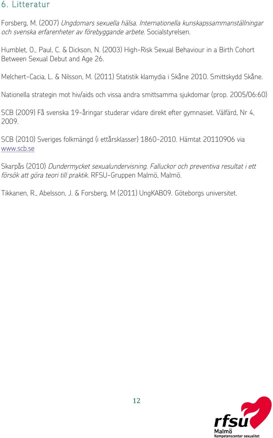 Nationella strategin mot hiv/aids och vissa andra smittsamma sjukdomar (prop. 2005/06:60) SCB (2009) Få svenska 19-åringar studerar vidare direkt efter gymnasiet. Välfärd, Nr 4, 2009.