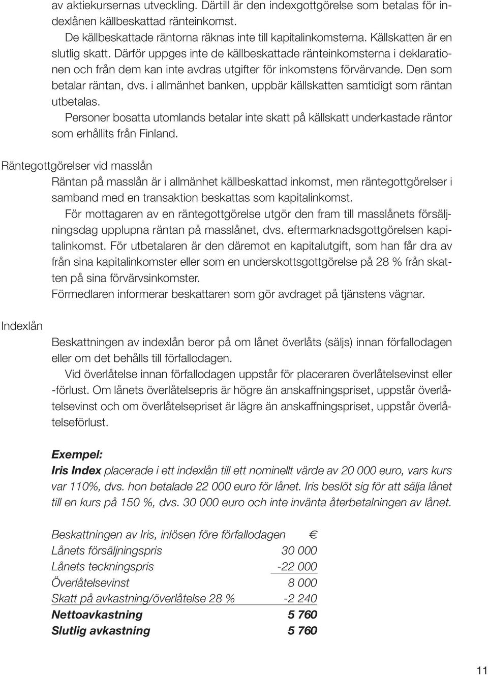 i allmänhet banken, uppbär källskatten samtidigt som räntan utbetalas. Personer bosatta utomlands betalar inte skatt på källskatt underkastade räntor som erhållits från Finland.