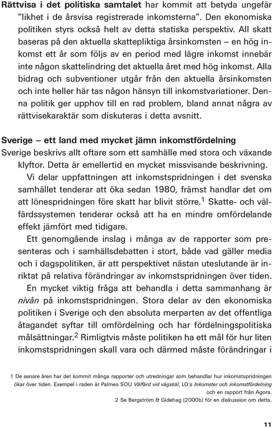 Alla bidrag och subventioner utgår från den aktuella årsinkomsten och inte heller här tas någon hänsyn till inkomstvariationer.